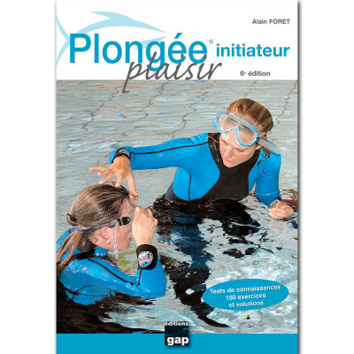 Plongée Plaisir - Initiateur - 6e édition 2022 - EDITIONS GAP